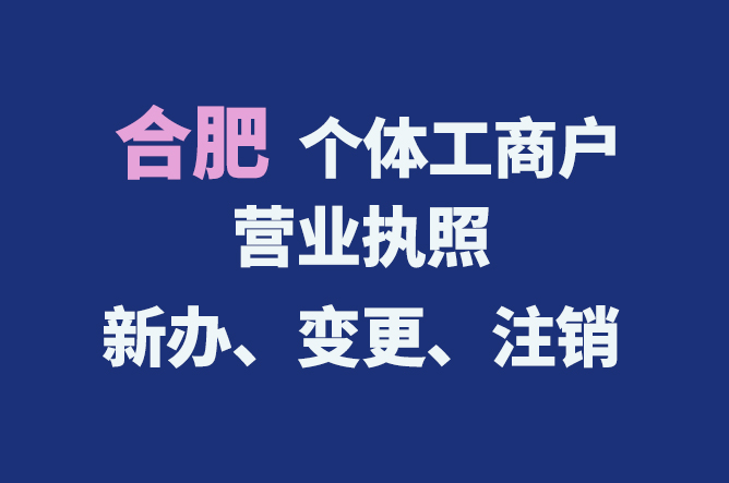 合肥個體工商戶營業(yè)執(zhí)照的新辦、變更、注銷流程與資料