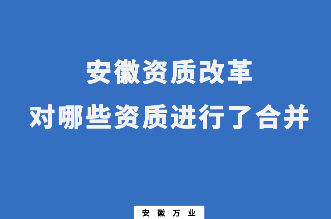 安徽資質(zhì)改革，對(duì)哪些資質(zhì)進(jìn)行了合并