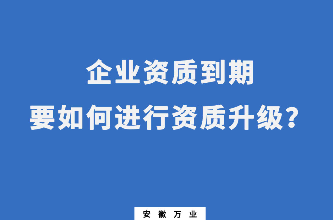 企業(yè)資質到期了，要如何進行資質升級
