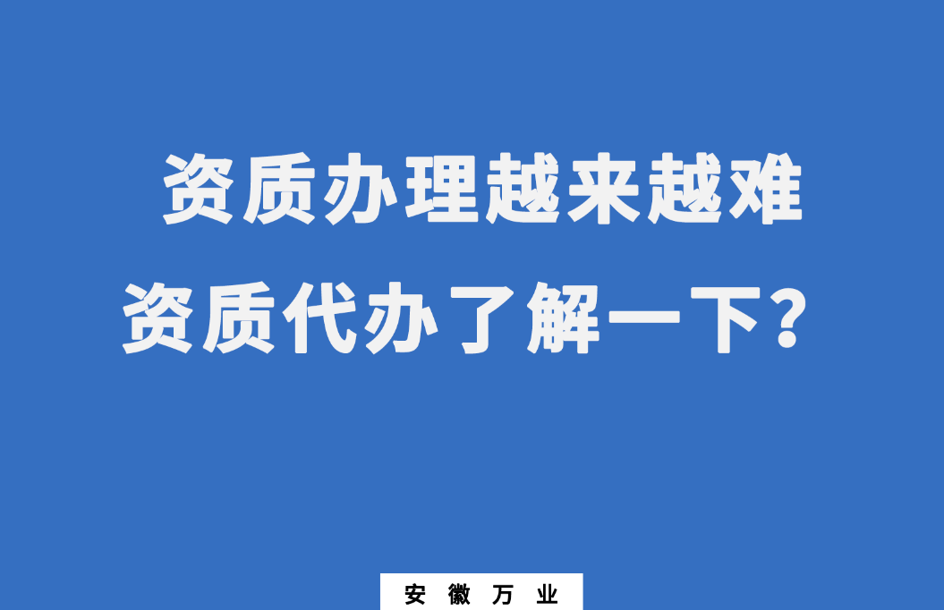 安徽辦理建筑資質(zhì)越來(lái)越難，資質(zhì)代辦了解一下