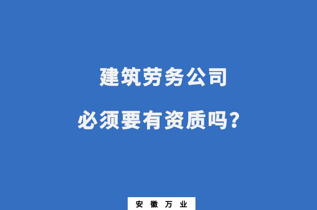 建筑勞務(wù)公司必須要有資質(zhì)嗎？