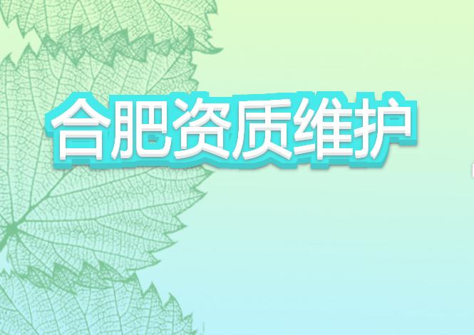合肥資質(zhì)維護(hù)有哪些注意事項(xiàng)？
