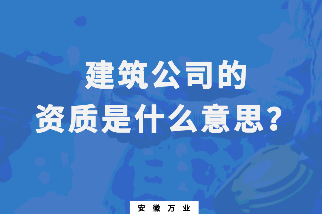 建筑公司的資質(zhì)是什么意思？