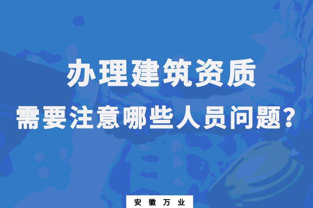 辦理建筑資質(zhì)，需要注意哪些人員問題