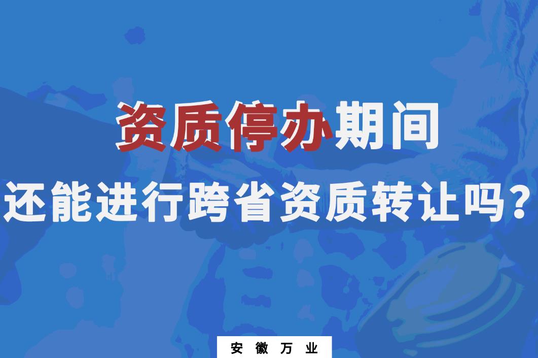 資質停辦期間還能進行跨省資質轉讓嗎?
