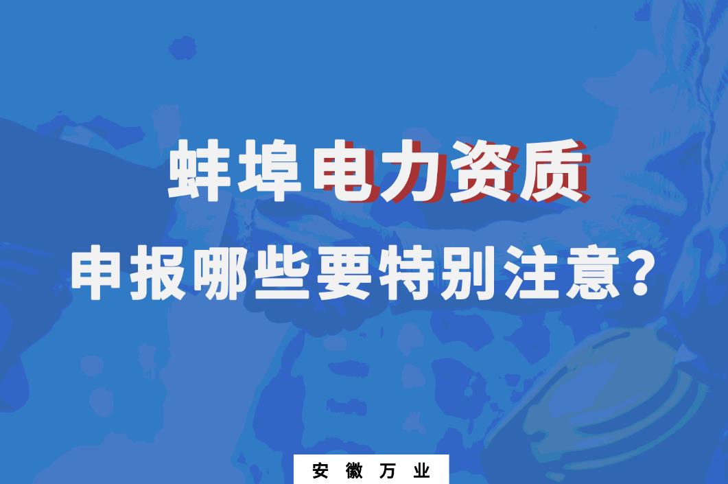 蚌埠電力資質申報哪些要特別注意的？