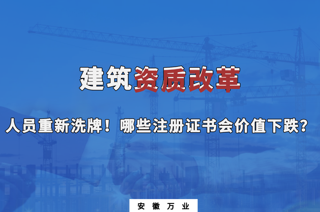 建筑施工資質(zhì)大改革，人員重新洗牌！哪些注冊(cè)證書(shū)會(huì)下跌？