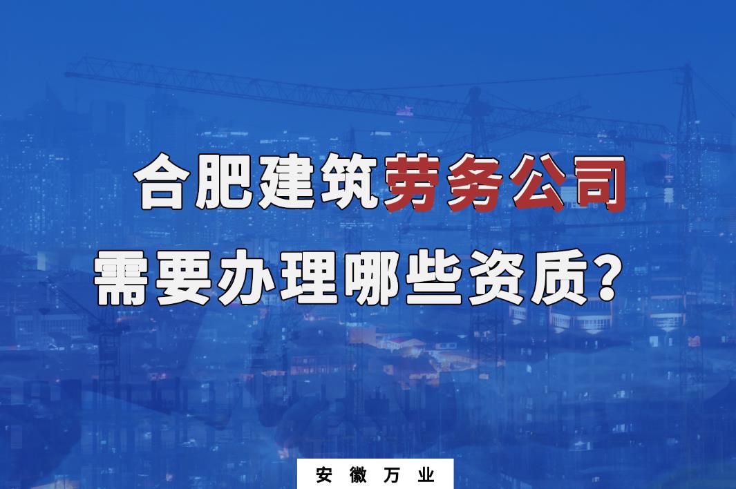 合肥建筑勞務(wù)公司需要辦理哪些資質(zhì)？