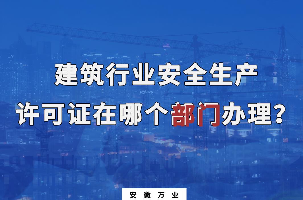 建筑行業(yè)安全生產(chǎn)許可證在哪個(gè)部門(mén)辦理