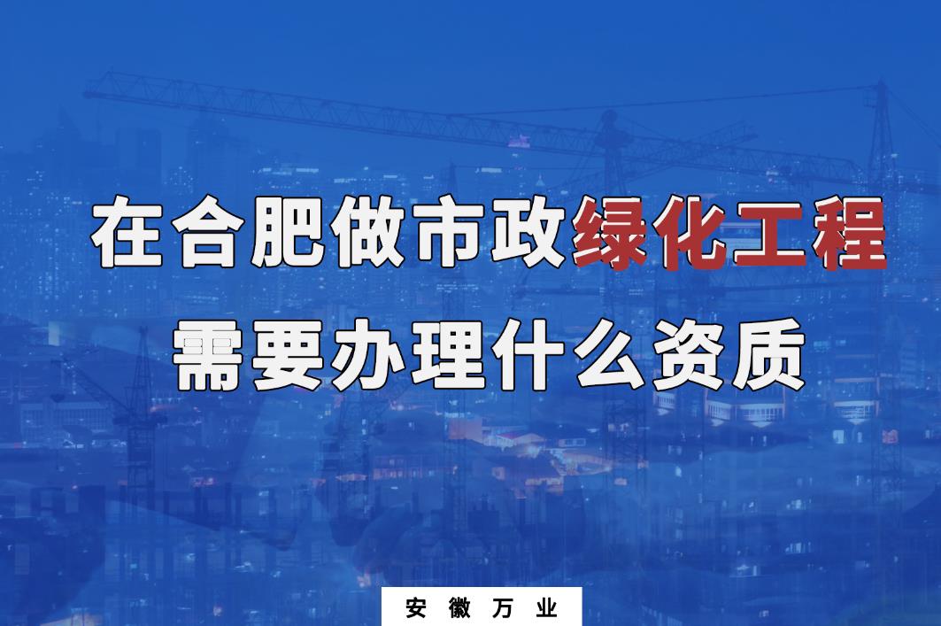 在合肥做市政綠化工程需要辦理什么資質(zhì)？