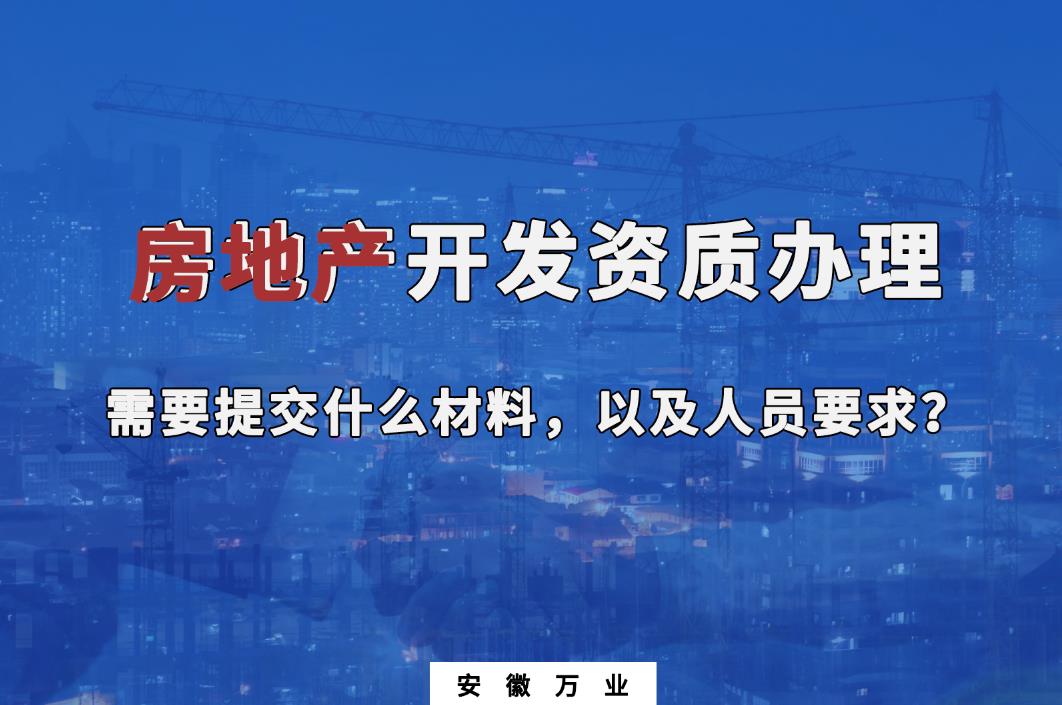 房地產(chǎn)開(kāi)發(fā)資質(zhì)辦理需要提交什么材料，以及人員要求？