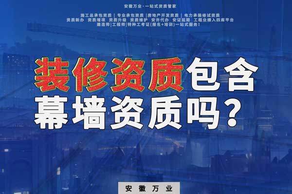 合肥辦理裝飾裝修資質(zhì)包含幕墻資質(zhì)嗎？