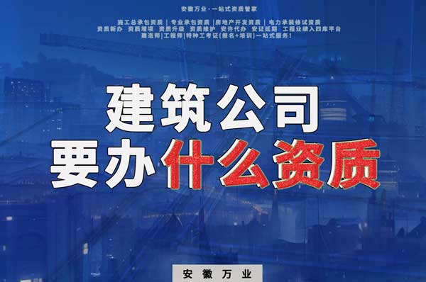 安徽建筑公司如何確定要辦理哪種資質(zhì)?