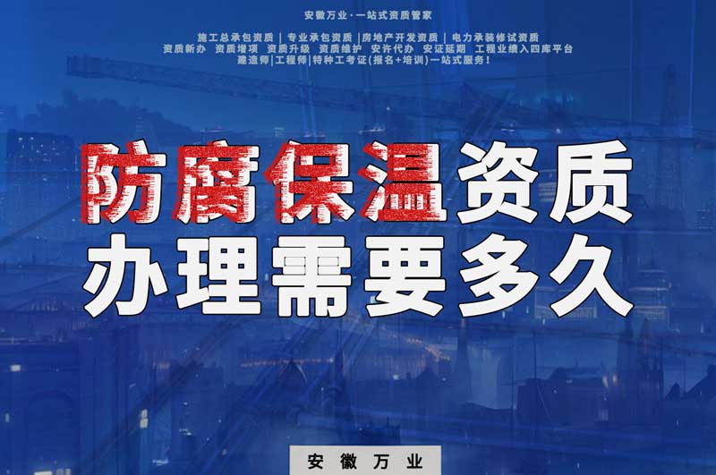 淮北防腐保溫資質(zhì)辦理需要多長時間？