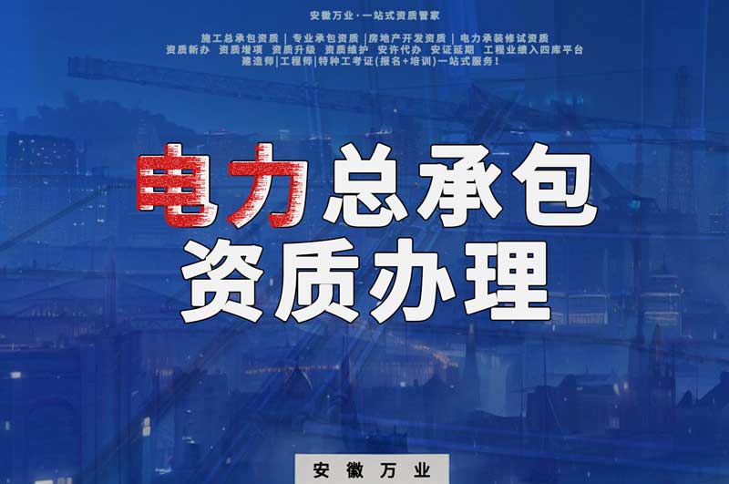 阜陽電力工程總包資質(zhì)怎么辦理？時間短，省錢