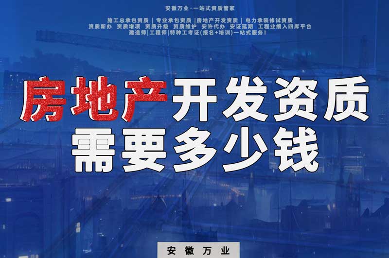 六安房地產(chǎn)開(kāi)發(fā)一級(jí)資質(zhì)辦理需要多少錢(qián)