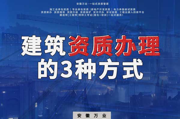 阜陽(yáng)建筑資質(zhì)辦理的3種方式，每一種都可以幫您獲取資質(zhì)