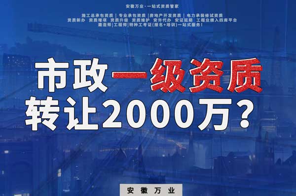 合肥市政一級(jí)資質(zhì)轉(zhuǎn)讓2000萬，為什么這么貴