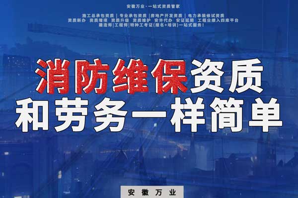 安徽消防維保，這個資質怎么辦？和辦勞務一樣簡單！